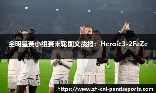 全明星赛小组赛末轮图文战报：Heroic3-2FaZe