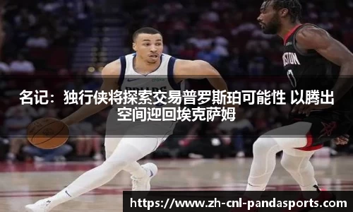 名记:独行侠将探索交易普罗斯珀可能性 以腾出空间迎回埃克萨姆